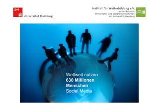 Weltweit nutzen
630 Millionen
Menschen
Social Media
 