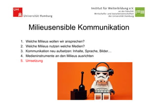 Milieusensible Kommunikation
1.   Welche Milieus wollen wir ansprechen?
2.   Welche Milieus nutzen welche Medien?
3.   Kommunikation neu aufsetzen: Inhalte, Sprache, Bilder…
4.   Medieninstrumente an den Milieus ausrichten
5.   Umsetzung
 