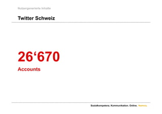 Nutzergenerierte Inhalte


Twitter Schweiz




26 670
26‘670
Accounts




                           Sozialkompetenz. Kommunikation. Online. Namics.
 