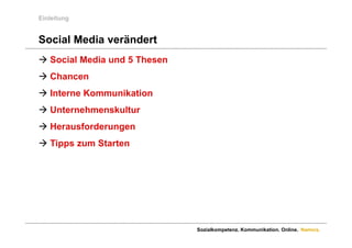 Einleitung


Social Media verändert
 Social Media und 5 Thesen
 Chancen
 Interne Kommunikation
 Unternehmenskultur
H
 Herausforderungen
       f d
 Tipps zum Starten




                              Sozialkompetenz. Kommunikation. Online. Namics.
 