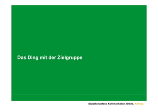 Das Ding mit d Zielgruppe
D Di      it der Zi l




                            Sozialkompetenz. Kommunikation. Online. Namics.
 