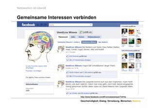 Netzwerken ist überall


Gemeinsame Interessen verbinden




                         http://www.facebook.com/#!/unnutzeswissen?ref=ts

                         Geschwindigkeit. Dialog. Vernetzung. Menschen. Namics.
 