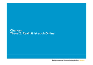Chancen
These 2: Realität ist auch Online
Th    2 R lität i t      h O li




                               Sozialkompetenz. Kommunikation. Online. Namics.
 