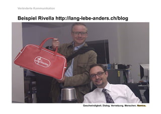 Veränderte Kommunikation


Beispiel Rivella http://lang lebe anders ch/blog
                 http://lang-lebe-anders.ch/blog




                                                              Quelle: Bilanz 7, 2010

                            Geschwindigkeit. Dialog. Vernetzung. Menschen. Namics.
                                                                           Namics.
 
