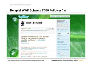 Veränderte Kommunikation


   Beispiel WWF Schweiz 1 536 Follower * n
                        1‘536




http://www.youtube.com/user/Vorstadtcinderella?feature=chclk   Sozialkompetenz. Kommunikation. Online. Namics.
 