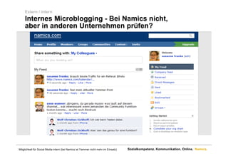 Extern / intern
     Internes Microblogging - Bei Namics nicht,
     aber in anderen Unternehmen prüfen?




Möglichkeit für Social Media intern (bei Namics ist Yammer nicht mehr im Einsatz)   Sozialkompetenz. Kommunikation. Online. Namics.
 