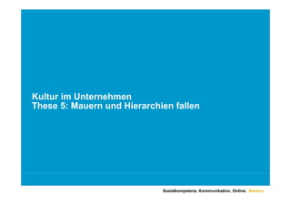 Kultur im Unternehmen
These 5: Mauern und Hierarchien fallen
Th     5 M        d Hi     hi f ll




                             Sozialkompetenz. Kommunikation. Online. Namics.
 