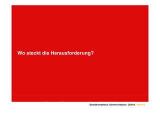 Wo steckt die Herausforderung?




                            Sozialkompetenz. Kommunikation. Online. Namics.
 