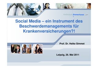 Social Media – ein Instrument des
 Beschwerdemanagements für
   Krankenversicherungen?!

                      Prof. Dr. Heike Simmet



                    Leipzig, 26. Mai 2011
 