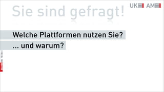 Sie sind gefragt!
Welche Plattformen nutzen Sie?
... und warum?
 