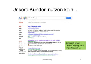 Unsere Kunden nutzen kein ...




                               Jeder mit einem
                               Online Zugang nutzt
                               (indirekt) auch ...




            Corporate Dialog                 16
 