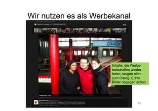 Wir nutzen es als Werbekanal




                                 Inhalte, die Werbe-
                                 botschaften wieder-
                                 holen, taugen nicht
                                 zum Dialog. Echte
                                 Bilder dagegen schon




          Corporate Dialog für                  25
 