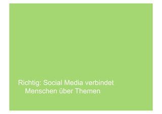 Richtig: Social Media verbindet
  Menschen über Themen
 