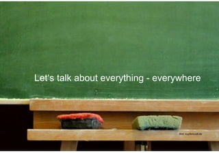 Let‘s talk about everything - everywhere




                                     Bild: kupferezell.de


              Corporate Dialog für             44
 