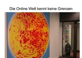 Die Online Welt kennt keine Grenzen




                                  6
 