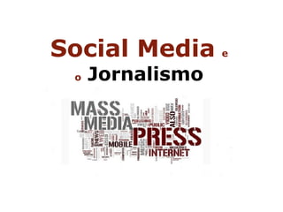 Social Media      e

 o   Jornalismo
 