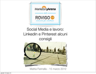 Social Media e lavoro:
                      Linkedin e Pinterest alcuni
                               consigli




                         Mattia Farinella - 15 marzo 2012
giovedì 15 marzo 12
 