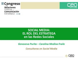 SOCIAL MEDIA:
   EL ROL DEL ESTRATEGA
    en las Redes Sociales
Genoveva Purita – Carolina Medina Fraile
      Consultoras en Social Media
 