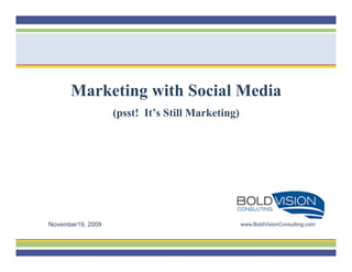 Marketing with Social Media
                   (psst! It’s Still Marketing)




November19, 2009                                  www.BoldVisionConsulting.com
 