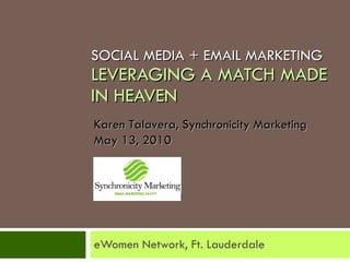 SOCIAL MEDIA + EMAIL MARKETING LEVERAGING   A MATCH MADE IN HEAVEN eWomen Network, Ft. Lauderdale Karen Talavera, Synchronicity Marketing May 13, 2010 EMAIL MARKETING SAVVY 