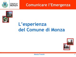 Comunicare l’Emergenza




L’esperienza
del Comune di Monza




      Alessia Tronchi       1
 