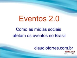 Eventos 2.0 Como as mídias sociais  afetam os eventos no Brasil claudiotorres.com.br 