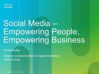 Social Media – Empowering People, Empowering Business Emma Roffey Director, Communications & Digital Marketing  Cisco Europe 