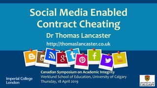Social Media Enabled
Contract Cheating
Dr Thomas Lancaster
http://thomaslancaster.co.uk
Canadian Symposium on Academic Integrity
Werklund School of Education, University of Calgary
Thursday, 18 April 2019
 
