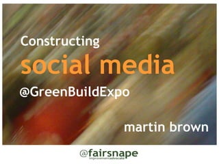 Constructing

social media
@GreenBuildExpo

               martin brown
 