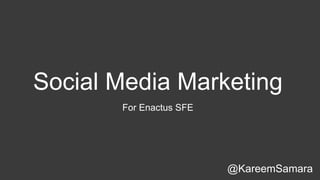 Social Media Marketing
For Enactus SFE

@KareemSamara

 