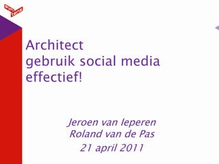 Architect
gebruik social media
effectief!


      Jeroen van Ieperen
      Roland van de Pas
         21 april 2011
 