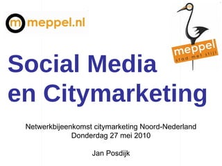 Social Media en Citymarketing Netwerkbijeenkomst citymarketing Noord-Nederland Donderdag 27 mei 2010 Jan Posdijk 