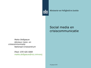 Social media en crisiscommunicatie Maike Delfgaauw Adviseur risico- en crisiscommunicatie Nationaal Crisiscentrum Piket: 070 426 5000 [email_address] 
