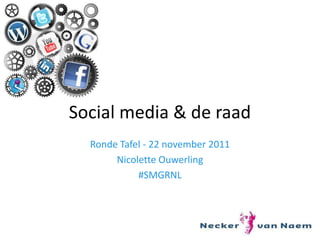 Social media & de raad
  Ronde Tafel - 22 november 2011
       Nicolette Ouwerling
            #SMGRNL
 