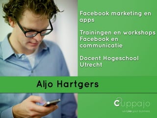 Facebook marketing en
         apps

         Trainingen en workshops
         Facebook en
         communicatie

         Docent Hogeschool
         Utrecht


Aljo Hartgers
 
