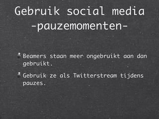 Gebruik social media
  -pauzemomenten-

 Beamers staan meer ongebruikt aan dan
 gebruikt.

 Gebruik ze als Twitterstream tijdens
 pauzes.
 
