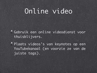 Online video

Gebruik een online videodienst voor
thuisblijvers.

Plaats videos’s van keynotes op een
YouTubekanaal (en voorzie ze van de
juiste tags).
 