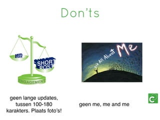 Don’ts




 geen lange updates,
    tussen 100-180          geen me, me and me
karakters. Plaats foto’s!
 