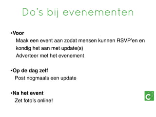 Do’s bij evenementen
•Voor
  Maak een event aan zodat mensen kunnen RSVP’en en
  kondig het aan met update(s)
  Adverteer met het evenement

•Op de dag zelf
 Post nogmaals een update


•Na het event
 Zet foto’s online!
 