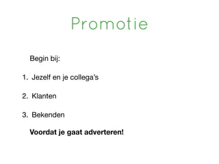 Promotie
  Begin bij:

1. Jezelf en je collega’s

2. Klanten

3. Bekenden

  Voordat je gaat adverteren!
 