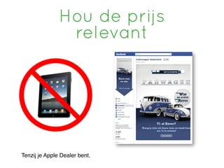 Hou de prijs
                relevant




Tenzij je Apple Dealer bent.
 