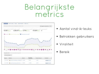 Belangrijkste
   metrics
        • Aantal vind-ik-leuks
        • Betrokken gebruikers
        • Viraliteit
        • Bereik
 