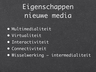 Eigenschappen
      nieuwe media
• Multimedialiteit
• Virtualiteit
• Interactiviteit
• Connectiviteit
• Wisselwerking – intermedialiteit
 