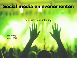 Social media en evenementen Een praktische inleiding Ralf Adang 1 maart 2011 