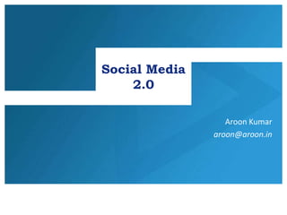 Social Media
    2.0

                  Aroon Kumar
               aroon@aroon.in
 