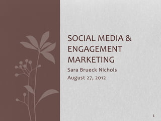 SOCIAL MEDIA &
ENGAGEMENT
MARKETING
Sara Brueck Nichols
August 27, 2012




                      1
 
