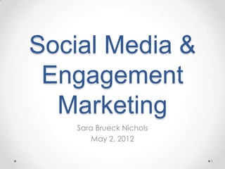 Social Media &
 Engagement
  Marketing
    Sara Brueck Nichols
        May 2, 2012

                          1
 