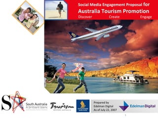 Discover  Create  Engage  Social Media Engagement Proposal  for  Australia Tourism Promotion Prepared by Edelman Digital As of July 22, 2007  