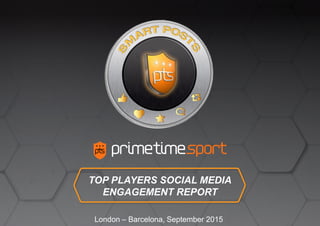 TOP PLAYERS SOCIAL MEDIA
ENGAGEMENT REPORT
London – Barcelona, September 2015
 