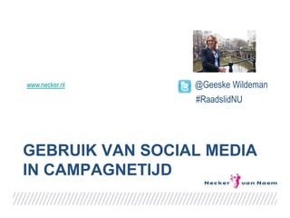 www.necker.nl    @Geeske Wildeman
                 #RaadslidNU




GEBRUIK VAN SOCIAL MEDIA
IN CAMPAGNETIJD
 